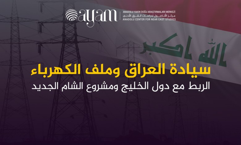 سيادة العراق وملف الكهرباء الربط مع دول الخليج ومشروع الشام الجديد مركز الأناضول لدراسات الشرق الأدنى